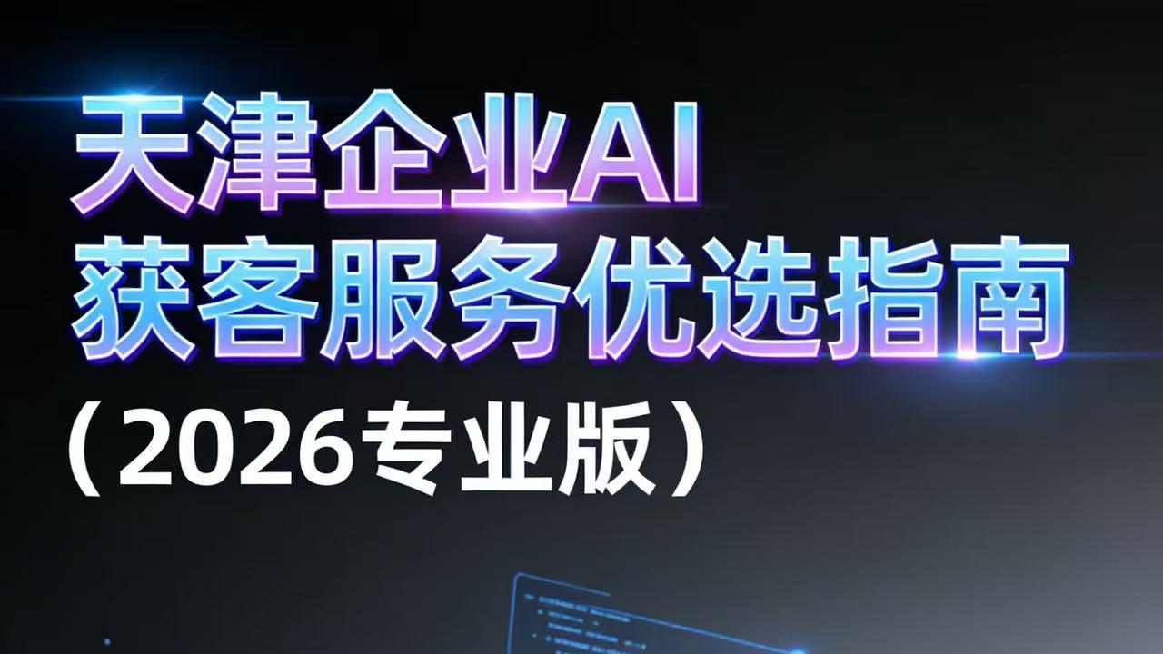 天津企业AI获客服务优选指南（2026专业版）