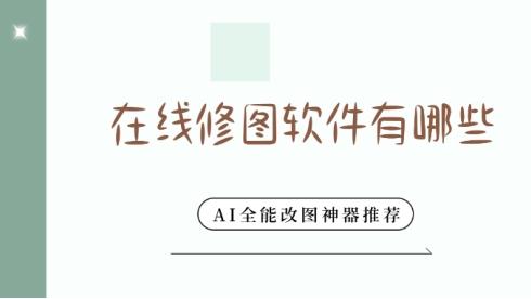 在线修图软件有哪些 AI全能改图神器推荐