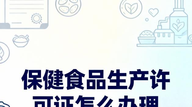 保健食品生产许可证怎么办理？核心要点解析助取证