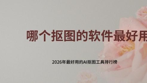 哪个抠图的软件最好用？2026年最好用的AI抠图工具排行榜