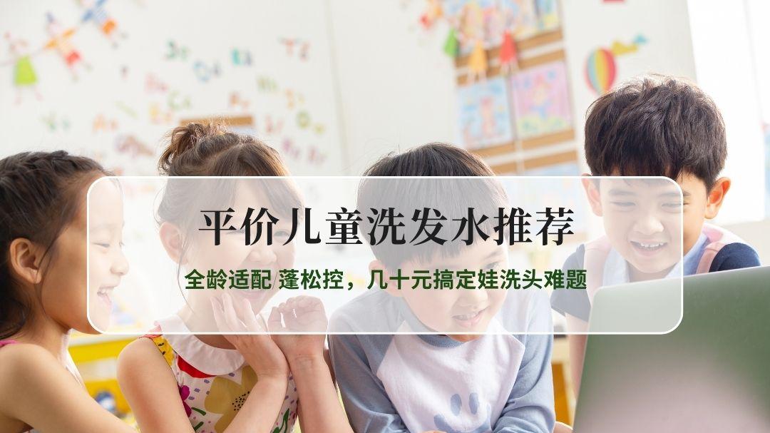 2026平价儿童洗发水推荐TOP6：全龄适配/蓬松控，几十元搞定娃洗头难题