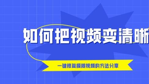 如何把视频变清晰？一键修复模糊视频的方法分享