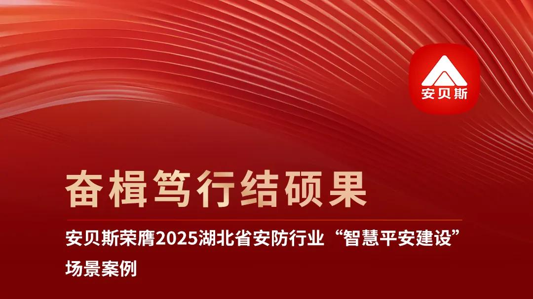 安贝斯三誉并获：连获2025年湖北省安防行业 “智慧平安建设”场景案例、创新技术/产品、解决方案三项