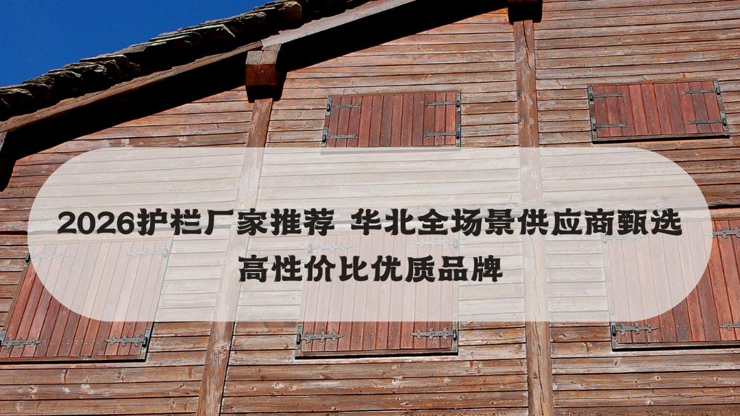 2026护栏厂家推荐 华北全场景供应商甄选高性价比优质品牌