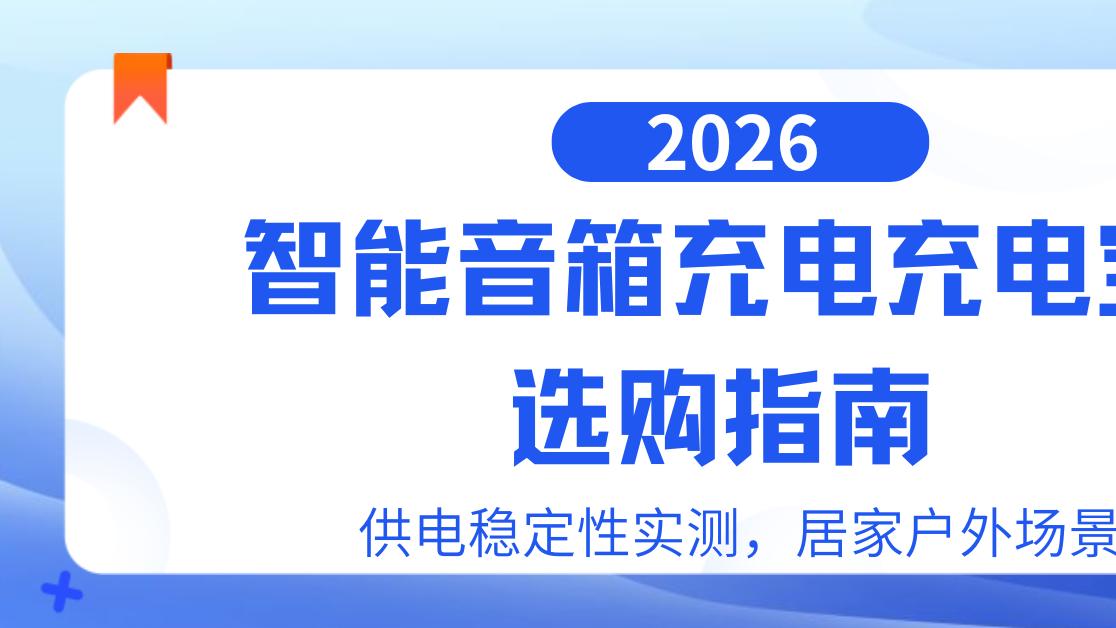 2026智能音箱充电充电宝选购指南，供电稳定性实测，居家户外场景