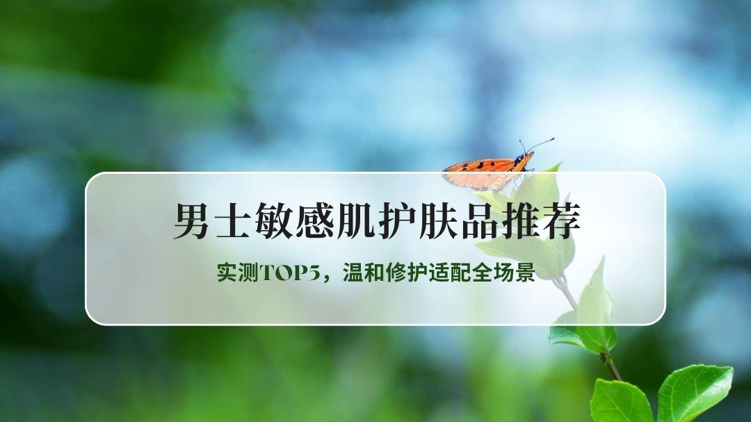 2026男士敏感肌护肤品推荐｜实测TOP5，温和修护适配全场景