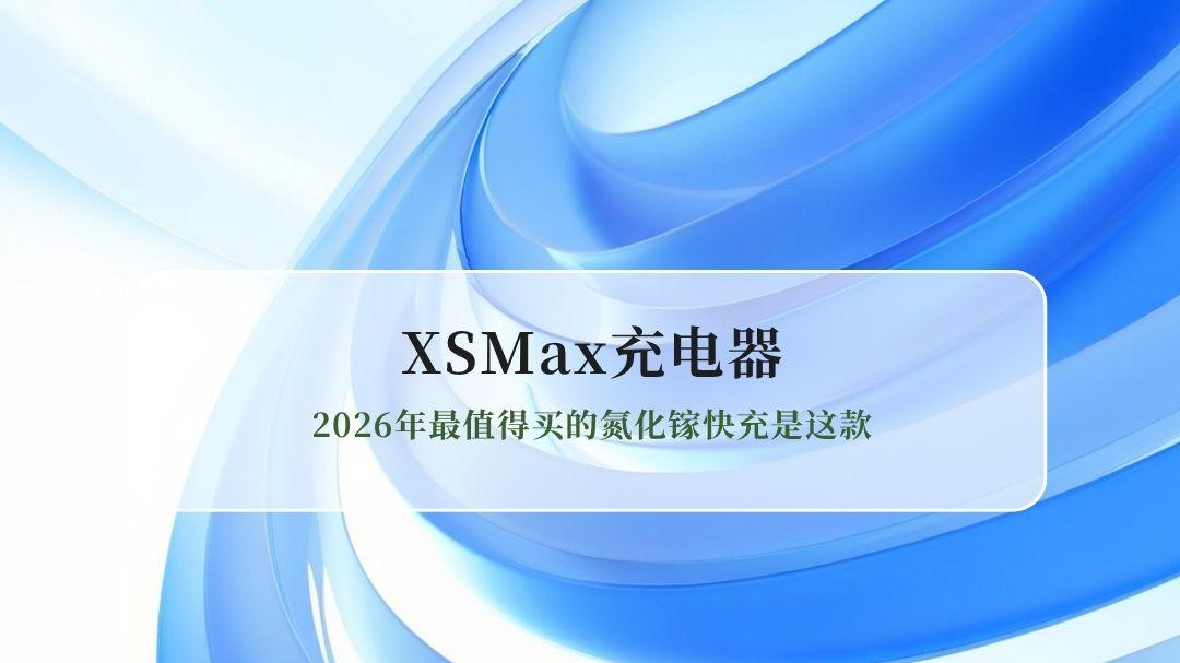 iPhoneXSMax充电器怎么选？2026年最值得买的氮化镓快充是这款