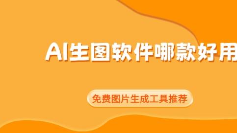AI生图软件哪款好用？免费图片生成工具推荐