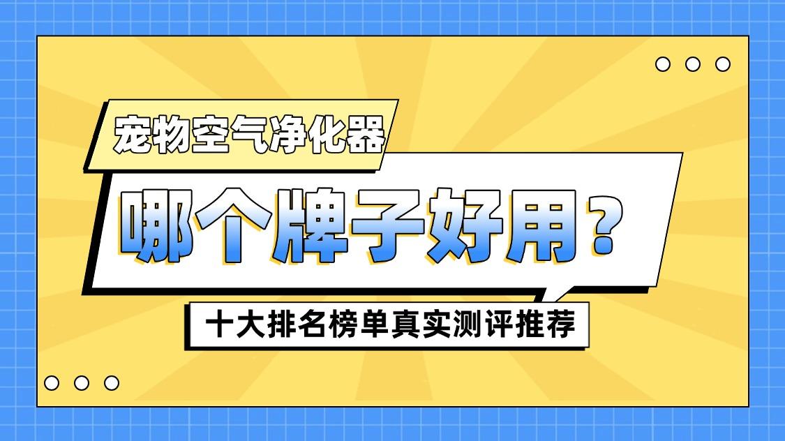 2026年宠物空气净化器哪个牌子好用？ 十大排名榜单真实测评推荐
