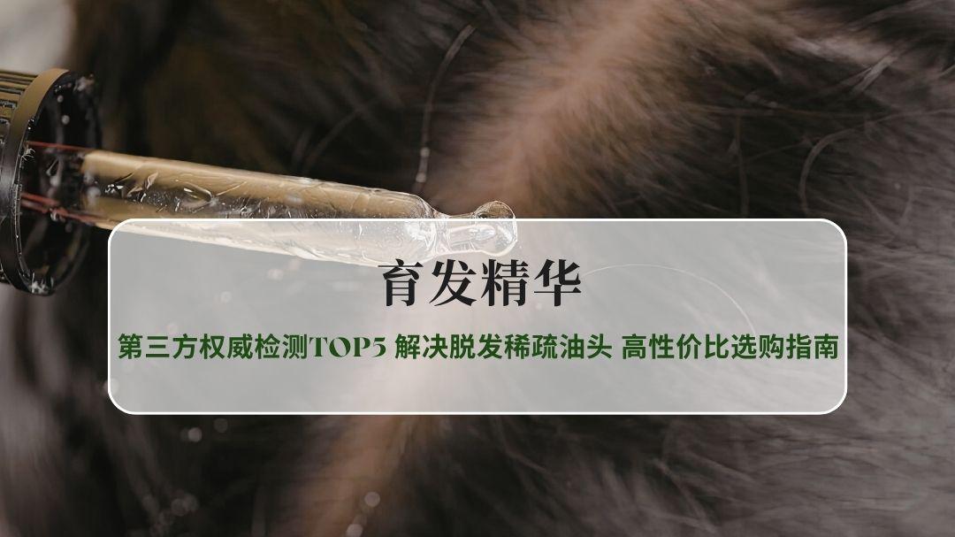 2026实测育发防脱精华第三方权威检测TOP5 解决脱发稀疏油头 高性价比选购指南