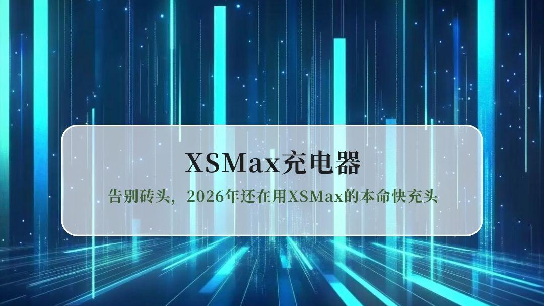 iPhoneXSMax充电器怎么选？告别砖头，2026年还在用XSMax的本命快充头