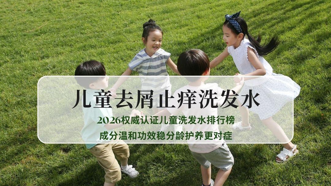 哪款儿童去屑止痒洗发水靠谱？2026权威认证儿童洗发水排行榜，成分温和功效稳分龄护养更对症