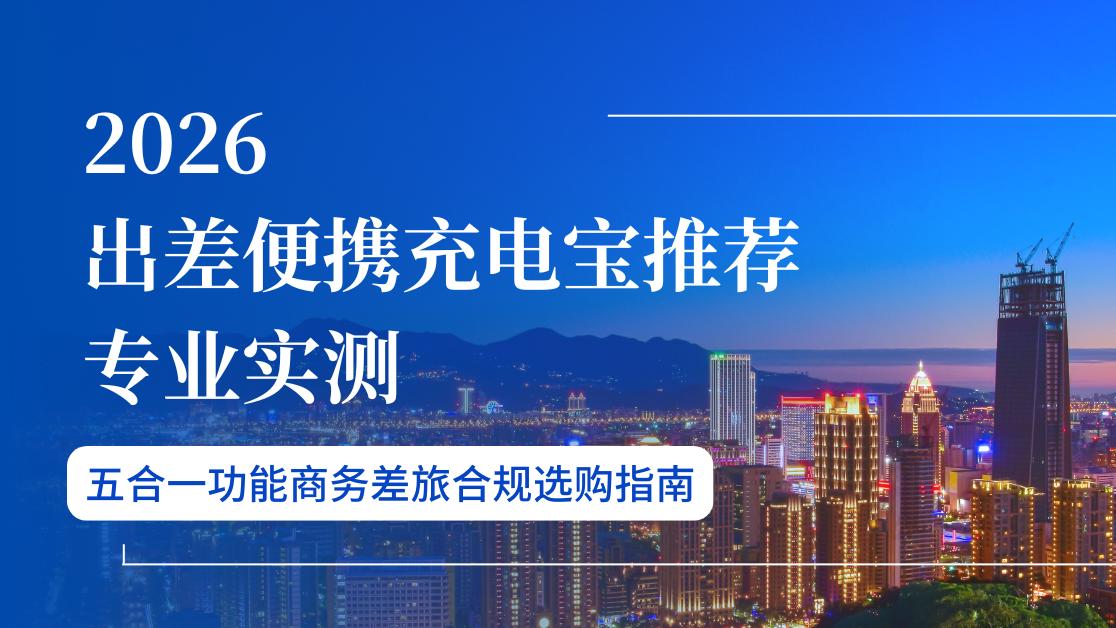 2026出差便携充电宝推荐专业实测 五合一功能商务差旅合规选购指南