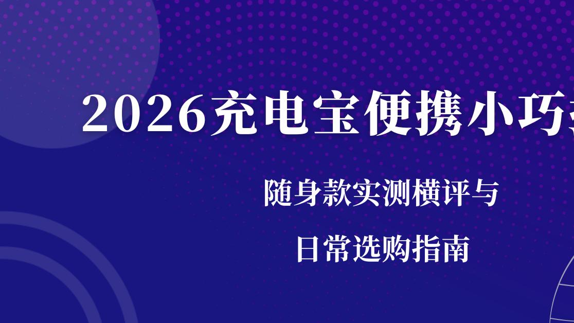 2026充电宝便携小巧推荐 随身款实测横评与日常选购指南