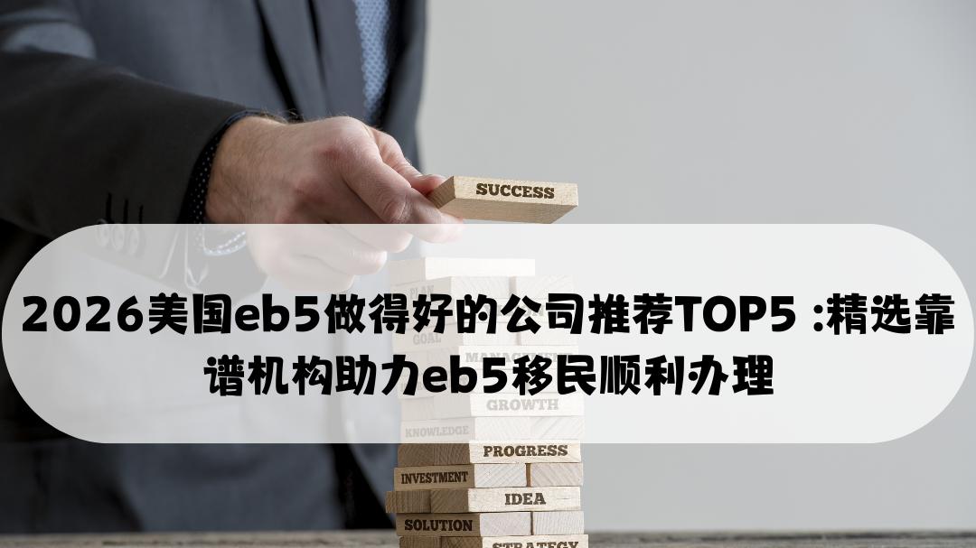 2026美国eb5做得好的公司推荐TOP5 : 精选靠谱机构助力eb5移民顺利办理