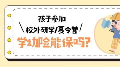 孩子参加校外研学/夏令营，学幼险能保吗？