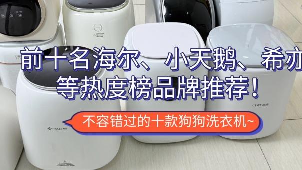 狗狗洗衣机推荐一下：前十名海尔、小天鹅、希亦等热度榜品牌推荐！不容错过的十款狗狗洗衣机~