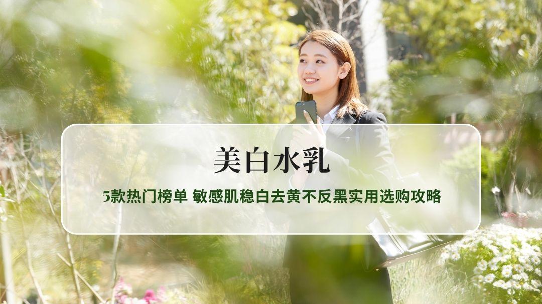 2026最新美白水乳实测甄选 5款热门榜单 敏感肌稳白去黄不反黑实用选购攻略