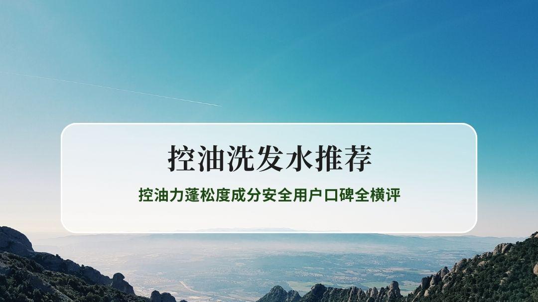 2026公认好用的控油洗发水品牌排行榜前十名 控油力蓬松度成分安全用户口碑全横评