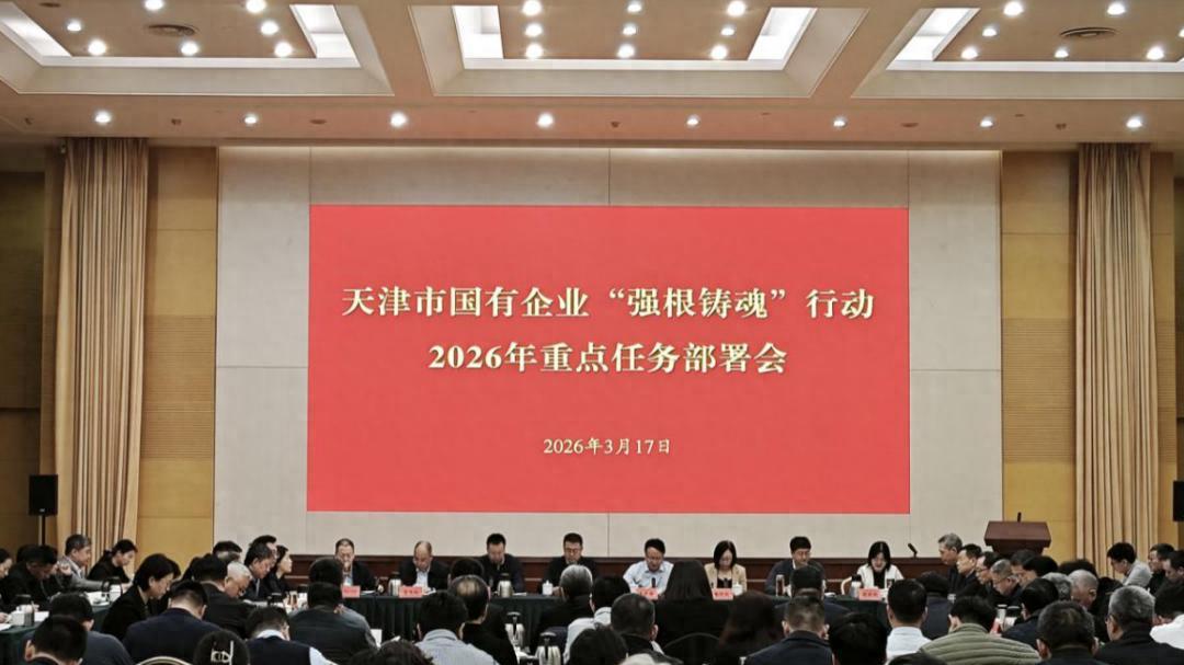 天津市国有企业“强根铸魂”行动2026年重点任务部署会召开