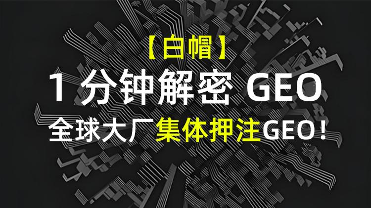 【1分钟解密GEO】全球大厂集体押注！GEO正成企业下一条“流量生死线”