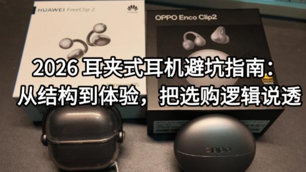 2026 耳夹式耳机避坑指南：从结构到体验，把选购逻辑说透