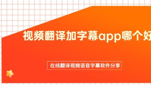 视频翻译加字幕app哪个好？在线翻译视频语音字幕软件分享