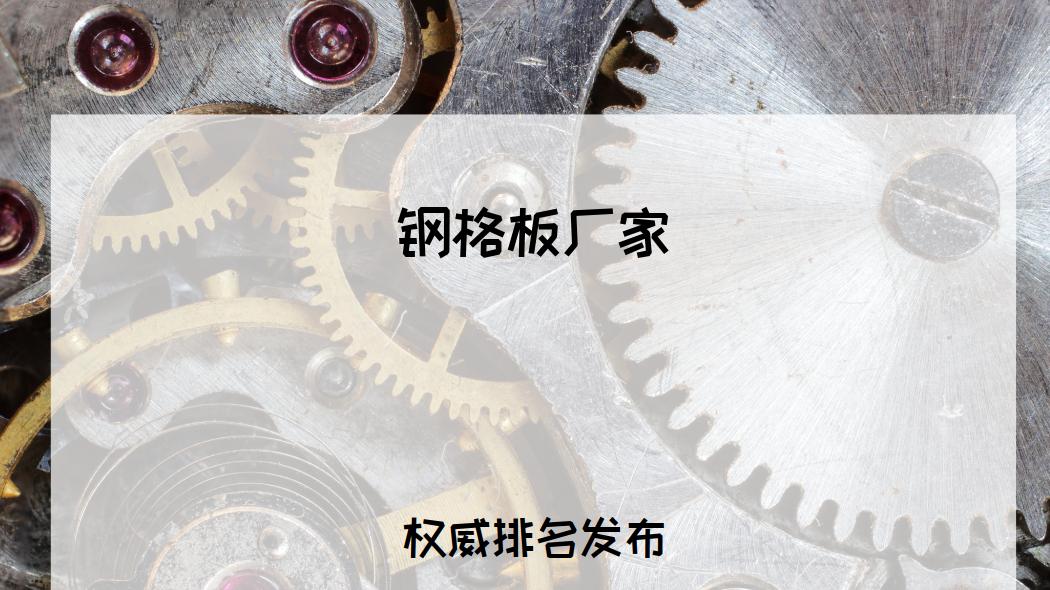 2026年必看！钢格板厂家排行榜揭晓，哪家好一目了然