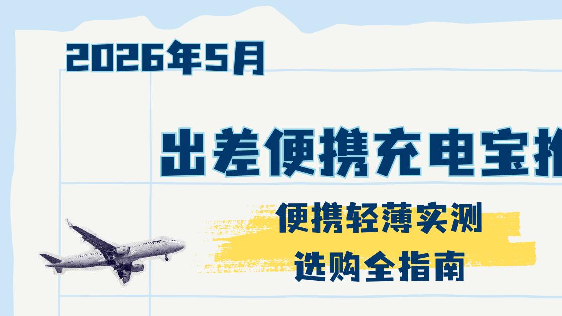 2026年5月出差便携充电宝推荐 八款机型实测选购全指南