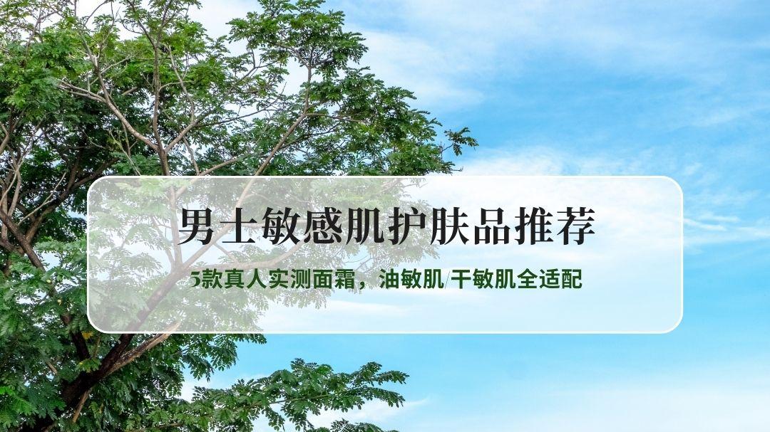 2026男士敏感肌护肤品推荐：5款真人实测面霜，油敏肌/干敏肌全适配