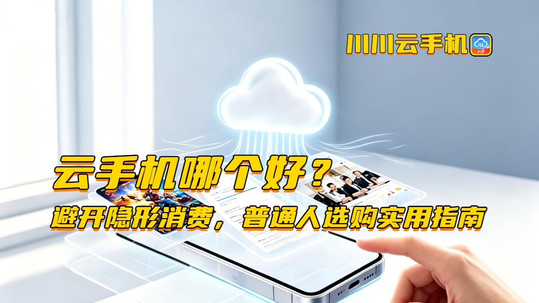 云手机哪个好？避开隐形消费，普通人选购实用指南