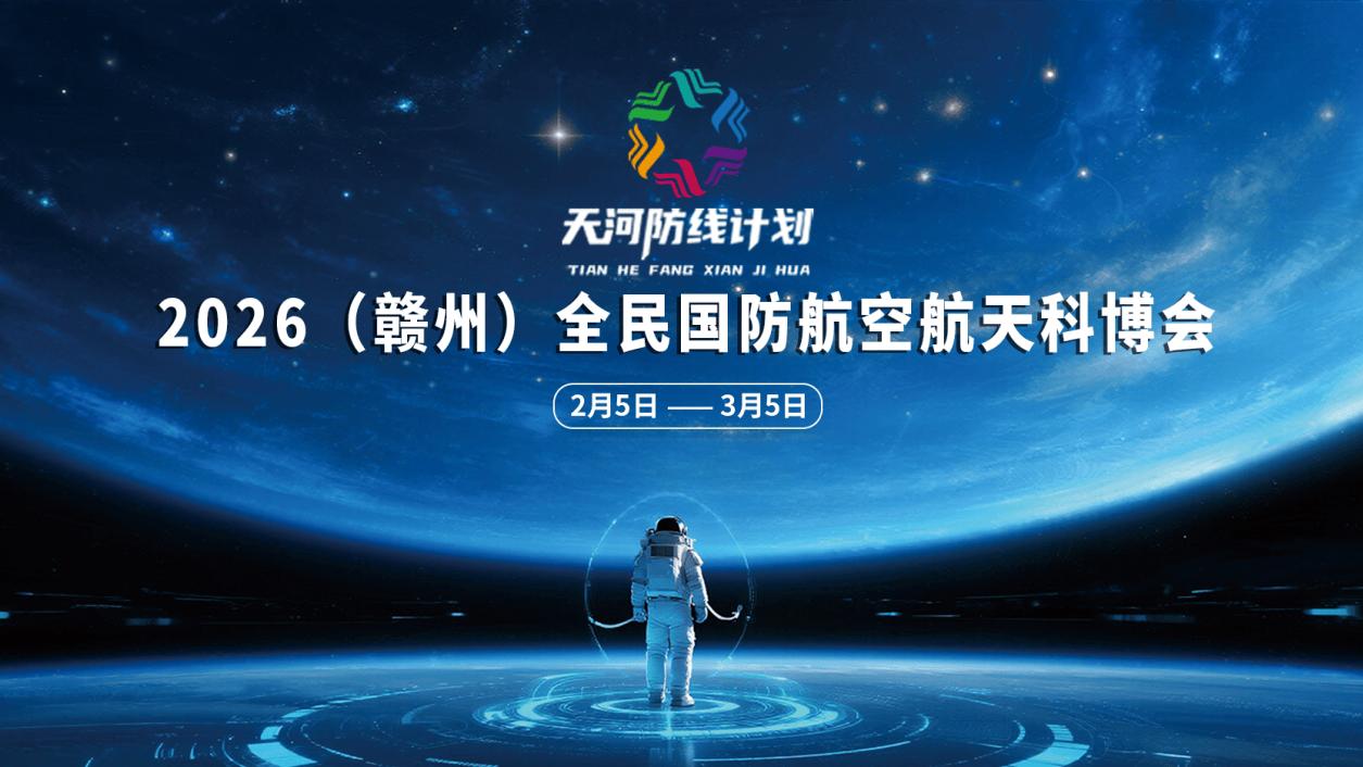 “天河防线计划”2026（赣州）全民国防航空航天科博会即将开幕