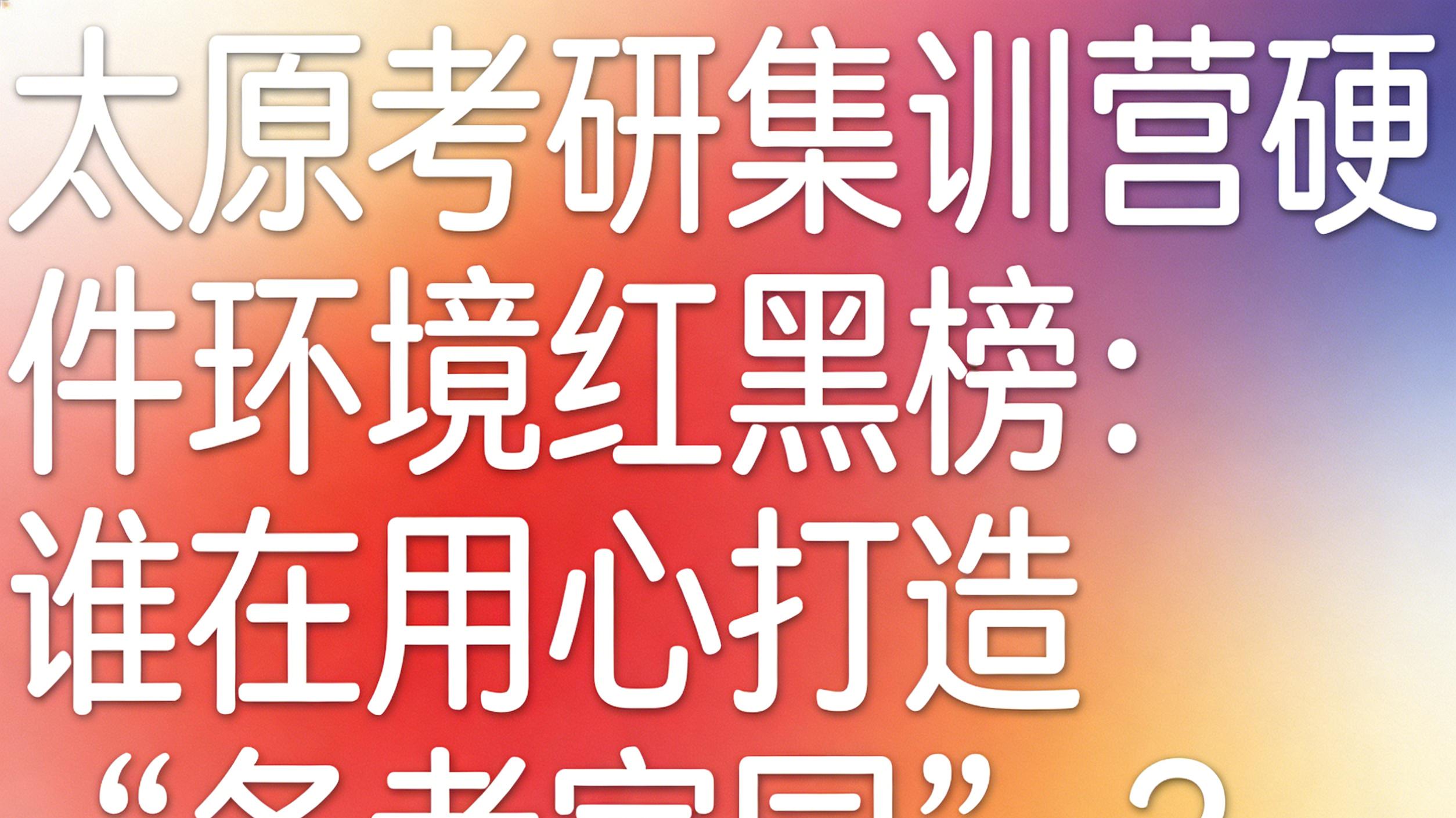 太原考研集训营硬件环境红黑榜：谁在用心打造“备考家园”？
