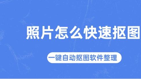 照片怎么快速抠图？一键自动抠图软件整理