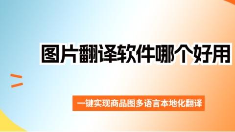 图片翻译软件哪个好用？轻松实现商品图多语言本地化