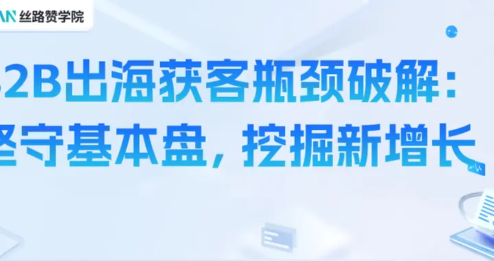 B2B出海获客瓶颈破解：坚守基本盘，挖掘新增长