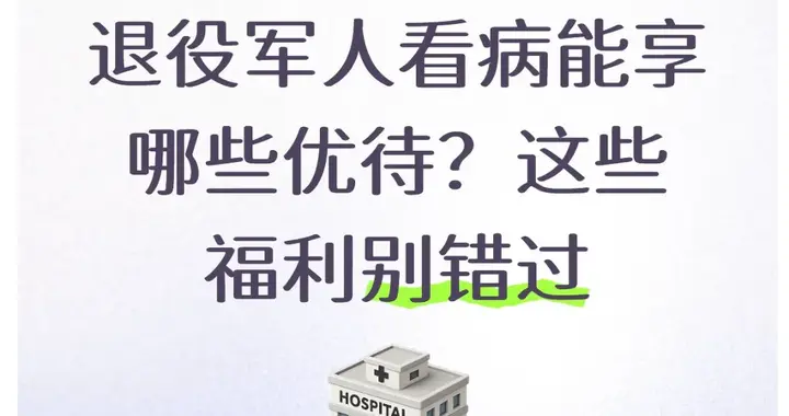 退役军人看病能享哪些优待？这些福利别错过