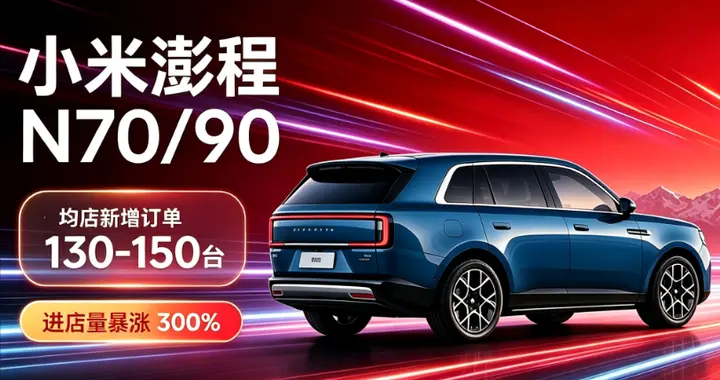 小米澎程N70/90杀疯！单店新增订单130-150，55万辆目标有戏了？