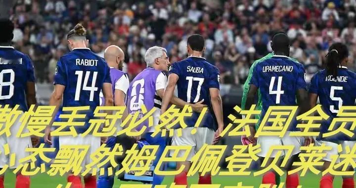 傲慢丢冠必然！法国全员心态飘然姆巴佩登贝莱迷失，西班牙完胜！