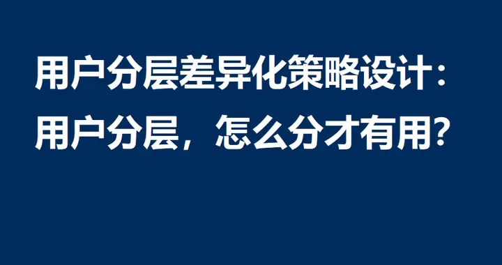 用户分层差异化策略设计：用户分层，怎么分才有用？