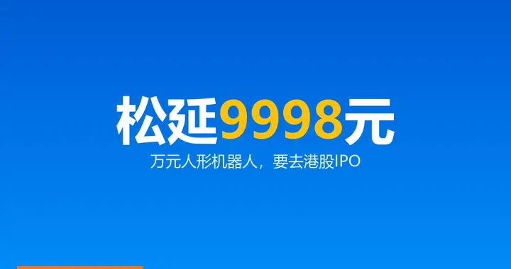 松延动力递表港交所：9998元的人形机器人，募资数亿美元