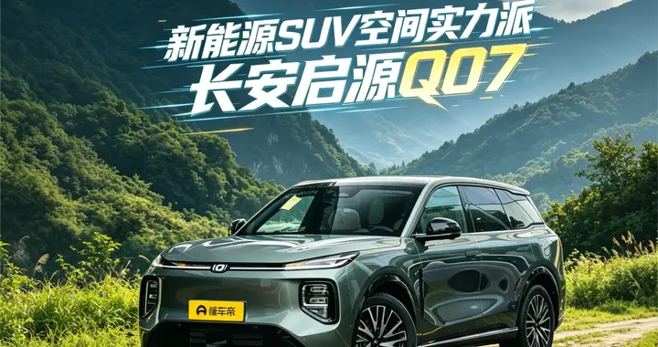 新能源SUV空间实力派，长安启源Q07全系综合补贴2万焕新来袭
