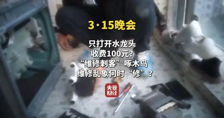 水管漏水修不好也收2000，315晚会去年曝光的啄木鸟，依旧？