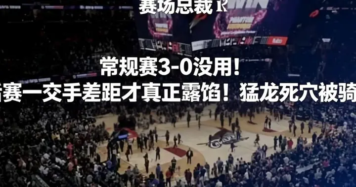 常规赛3-0没用！季后赛一交手差距才真正露馅！猛龙死穴被骑士拿
