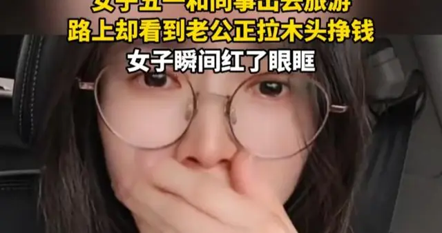 女子五一和同事出去旅游，路上却看到老公正拉木头挣钱，女子瞬间红了眼眶