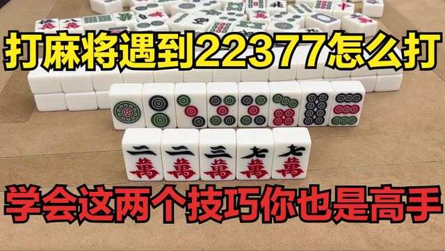 打麻将遇到22377怎么打？学会这两个技巧，你也是高手！