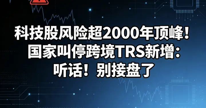 科技股风险超2000年顶峰！国家叫停跨境TRS新增：听话！别接盘了