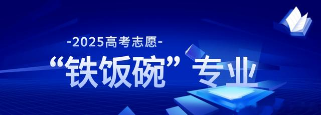 2025志愿填报哪些专业毕业就是“铁饭碗”