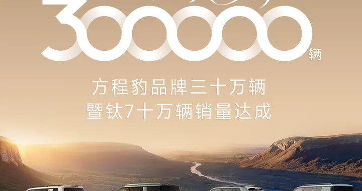 方程豹双重里程碑达成！品牌销量突破30万辆，钛7销量突破10万辆