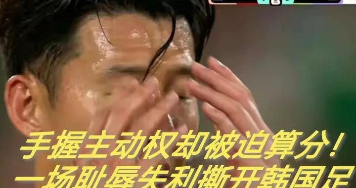 手握主动权却被迫算分！一场耻辱失利撕开韩国足球长久的顽疾！